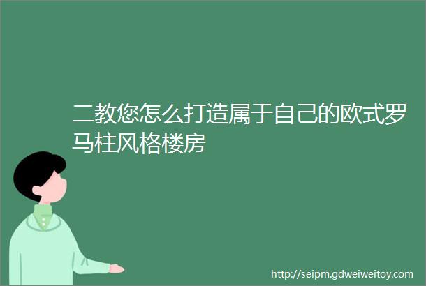 二教您怎么打造属于自己的欧式罗马柱风格楼房