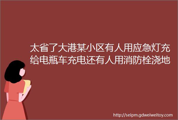 太省了大港某小区有人用应急灯充给电瓶车充电还有人用消防栓浇地